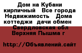 Дом на Кубани кирпичный - Все города Недвижимость » Дома, коттеджи, дачи обмен   . Свердловская обл.,Верхняя Пышма г.